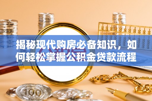 南开揭秘现代购房必备知识，如何轻松掌握公积金贷款流程