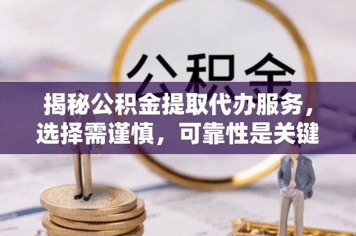 南开揭秘公积金提取代办服务，选择需谨慎，可靠性是关键