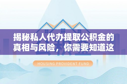 南开揭秘私人代办提取公积金的真相与风险，你需要知道这些！