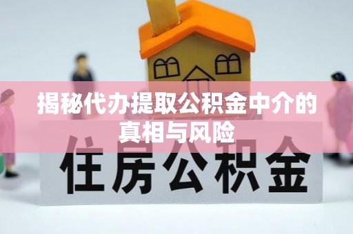 南开揭秘代办提取公积金中介的真相与风险