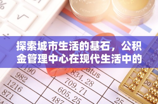 南开探索城市生活的基石，公积金管理中心在现代生活中的重要角色