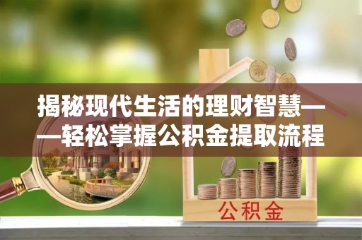 南开揭秘现代生活的理财智慧——轻松掌握公积金提取流程的实用指南