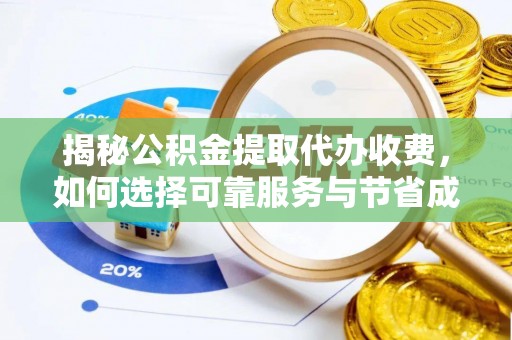 南开揭秘公积金提取代办收费，如何选择可靠服务与节省成本？