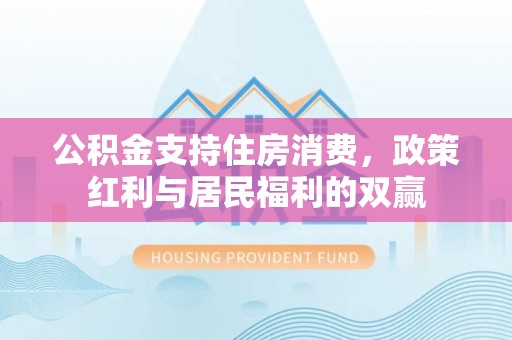 南开公积金支持住房消费，政策红利与居民福利的双赢