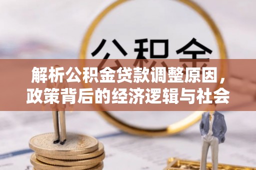 南开解析公积金贷款调整原因，政策背后的经济逻辑与社会影响