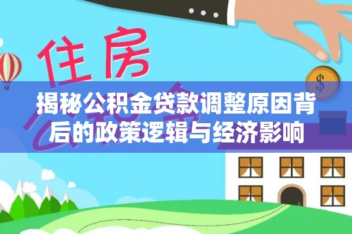 南开揭秘公积金贷款调整原因背后的政策逻辑与经济影响