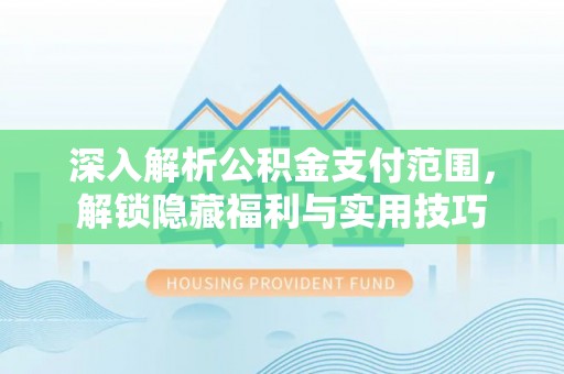 南开深入解析公积金支付范围，解锁隐藏福利与实用技巧