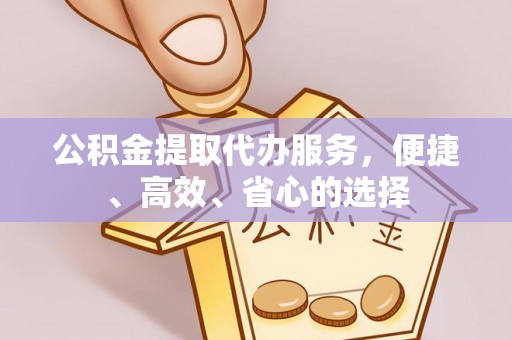 南开公积金提取代办服务，便捷、高效、省心的选择