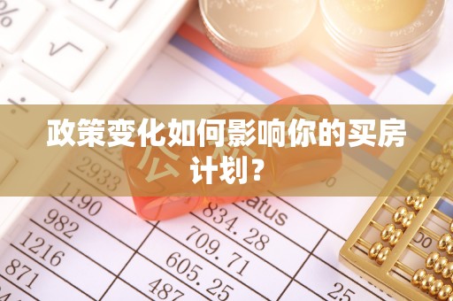 南开政策变化如何影响你的买房计划？