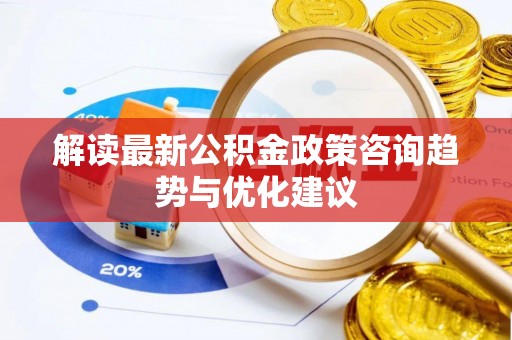 南开解读最新公积金政策咨询趋势与优化建议