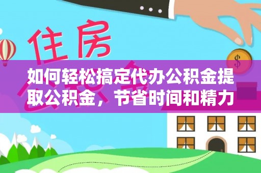 南开如何轻松搞定代办公积金提取公积金，节省时间和精力的秘密武器