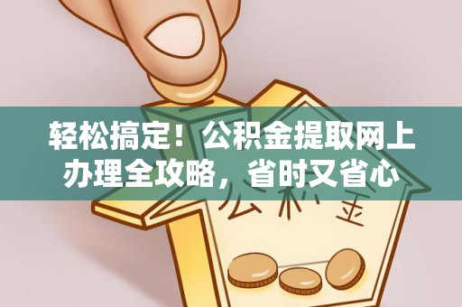 南开轻松搞定！公积金提取网上办理全攻略，省时又省心