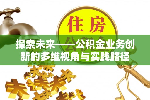 南开探索未来——公积金业务创新的多维视角与实践路径