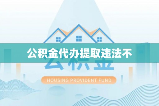 南开公积金代办提取违法不