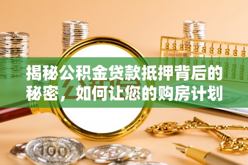 南开揭秘公积金贷款抵押背后的秘密，如何让您的购房计划更轻松？