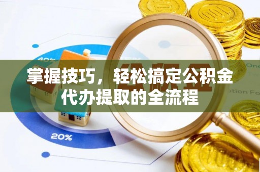 南开掌握技巧，轻松搞定公积金代办提取的全流程