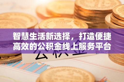 南开智慧生活新选择，打造便捷高效的公积金线上服务平台