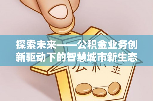 南开探索未来——公积金业务创新驱动下的智慧城市新生态