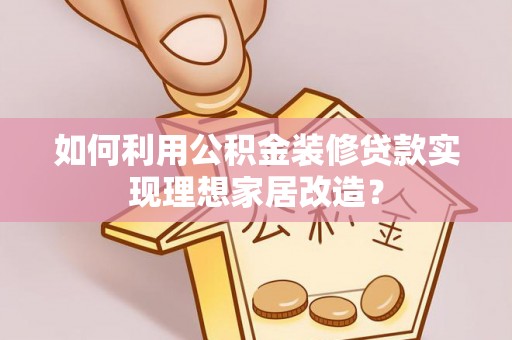 南开如何利用公积金装修贷款实现理想家居改造？