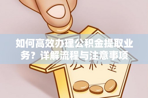 南开如何高效办理公积金提取业务？详解流程与注意事项
