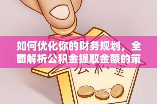 南开如何优化你的财务规划，全面解析公积金提取金额的策略与技巧