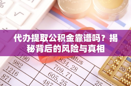 南开代办提取公积金靠谱吗？揭秘背后的风险与真相