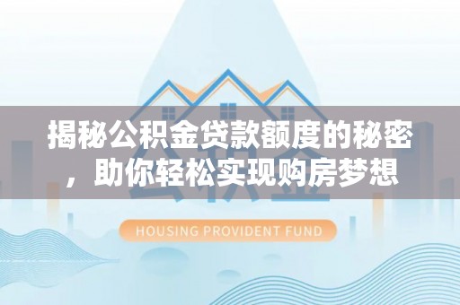 南开揭秘公积金贷款额度的秘密，助你轻松实现购房梦想