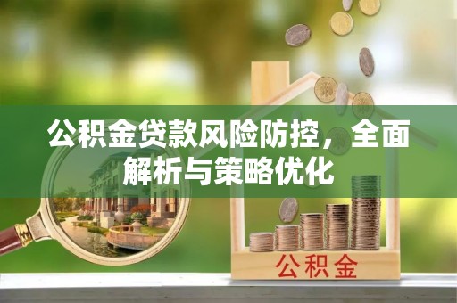 南开公积金贷款风险防控，全面解析与策略优化