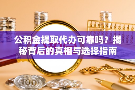 南开公积金提取代办可靠吗？揭秘背后的真相与选择指南
