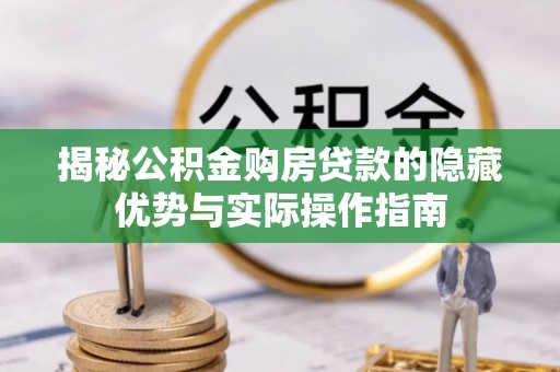 南开揭秘公积金购房贷款的隐藏优势与实际操作指南