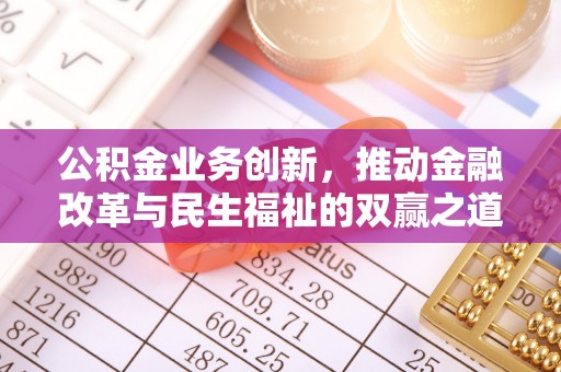 南开公积金业务创新，推动金融改革与民生福祉的双赢之道