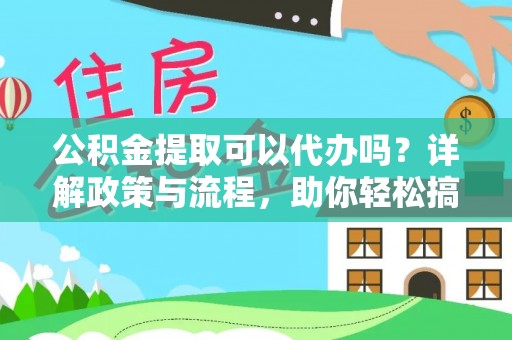 南开公积金提取可以代办吗？详解政策与流程，助你轻松搞定！