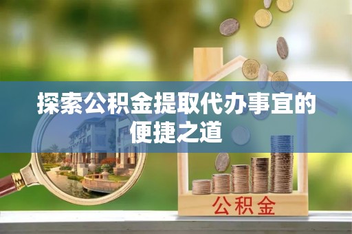 南开探索公积金提取代办事宜的便捷之道