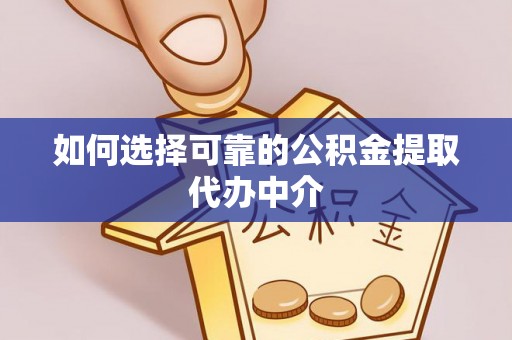 南开如何选择可靠的公积金提取代办中介