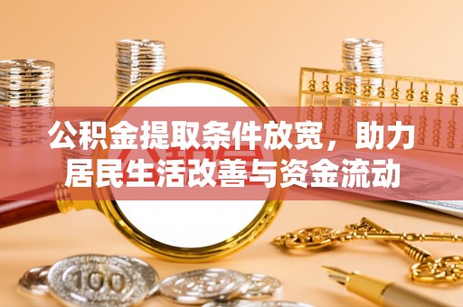 南开公积金提取条件放宽，助力居民生活改善与资金流动