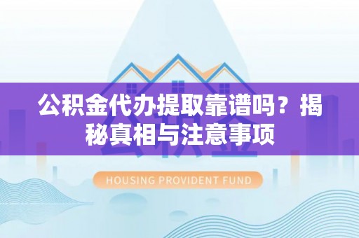 南开公积金代办提取靠谱吗？揭秘真相与注意事项