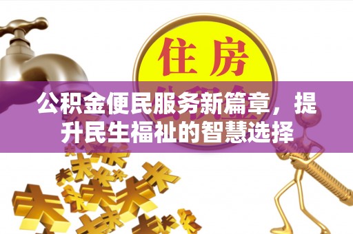 南开公积金便民服务新篇章，提升民生福祉的智慧选择