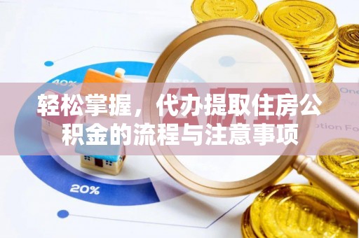 南开轻松掌握，代办提取住房公积金的流程与注意事项