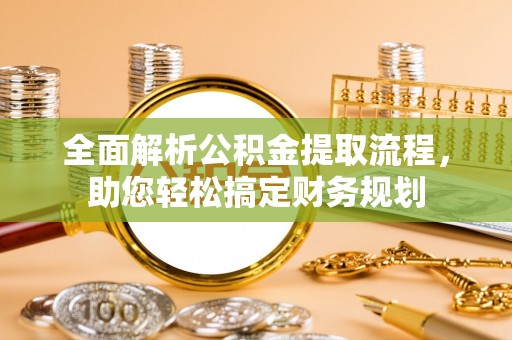 南开全面解析公积金提取流程，助您轻松搞定财务规划