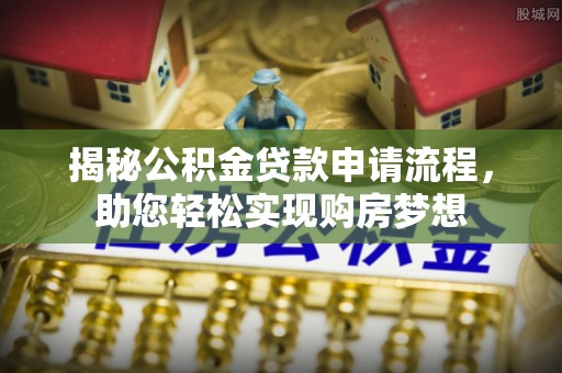 南开揭秘公积金贷款申请流程，助您轻松实现购房梦想
