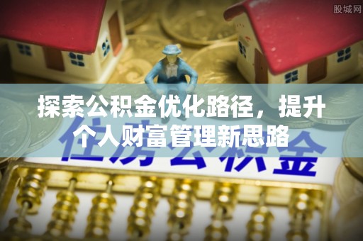 南开探索公积金优化路径，提升个人财富管理新思路