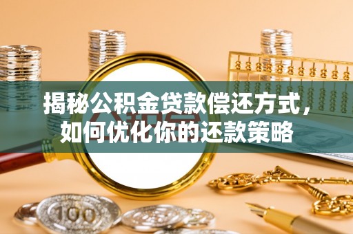南开揭秘公积金贷款偿还方式，如何优化你的还款策略