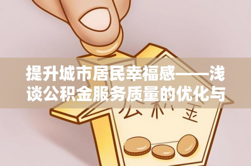 南开提升城市居民幸福感——浅谈公积金服务质量的优化与未来