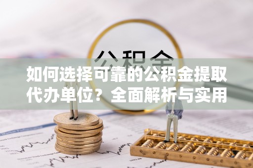 南开如何选择可靠的公积金提取代办单位？全面解析与实用建议