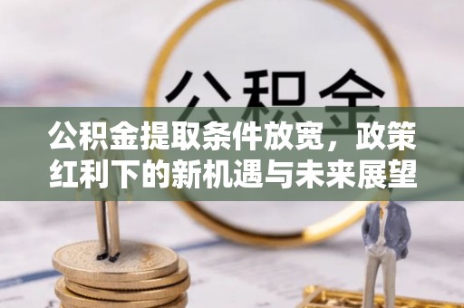 南开公积金提取条件放宽，政策红利下的新机遇与未来展望