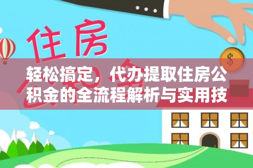 南开轻松搞定，代办提取住房公积金的全流程解析与实用技巧