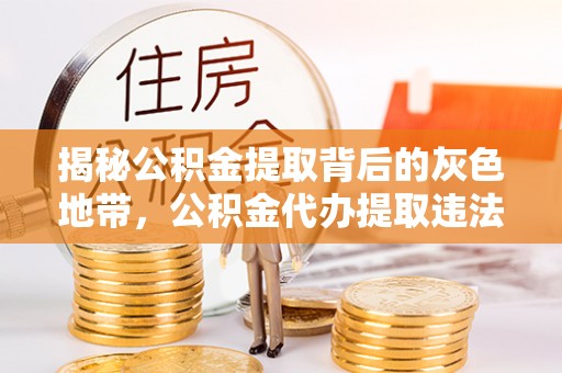 南开揭秘公积金提取背后的灰色地带，公积金代办提取违法不？