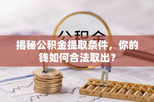 南开揭秘公积金提取条件，你的钱如何合法取出？