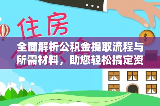 南开全面解析公积金提取流程与所需材料，助您轻松搞定资金提取