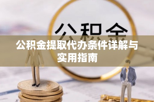 南开公积金提取代办条件详解与实用指南